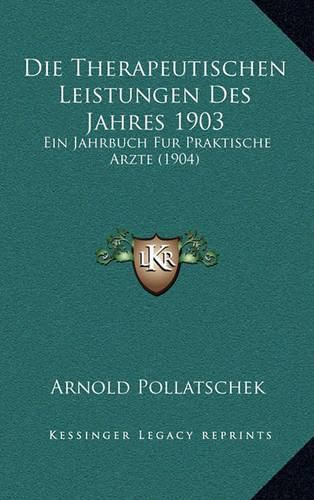 Cover image for Die Therapeutischen Leistungen Des Jahres 1903: Ein Jahrbuch Fur Praktische Arzte (1904)