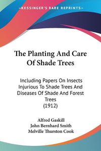 Cover image for The Planting and Care of Shade Trees: Including Papers on Insects Injurious to Shade Trees and Diseases of Shade and Forest Trees (1912)