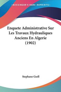 Cover image for Enquete Administrative Sur Les Travaux Hydrauliques Anciens En Algerie (1902)