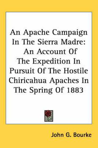 Cover image for An Apache Campaign in the Sierra Madre: An Account of the Expedition in Pursuit of the Hostile Chiricahua Apaches in the Spring of 1883