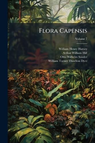 Cover image for Flora Capensis: Being a Systematic Description of the Plants of the Cape Colony, Caffraria, & Port Natal, Volume 7