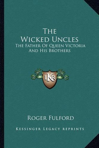 Cover image for The Wicked Uncles: The Father of Queen Victoria and His Brothers