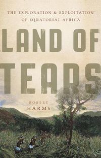 Cover image for Land of Tears: The Exploration and Exploitation of Equatorial Africa