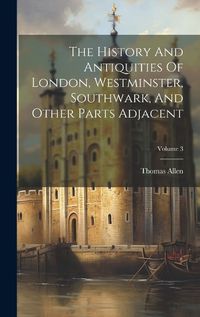 Cover image for The History And Antiquities Of London, Westminster, Southwark, And Other Parts Adjacent; Volume 3