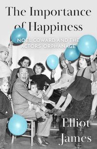 Cover image for The Importance of Happiness: Noel Coward and the Actors' Orphanage