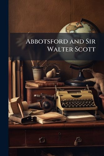 Cover image for Abbotsford and Sir Walter Scott