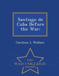 Cover image for Santiago de Cuba Before the War; - War College Series