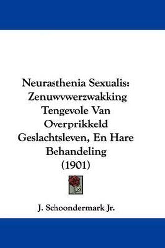 Cover image for Neurasthenia Sexualis: Zenuwvwerzwakking Tengevole Van Overprikkeld Geslachtsleven, En Hare Behandeling (1901)