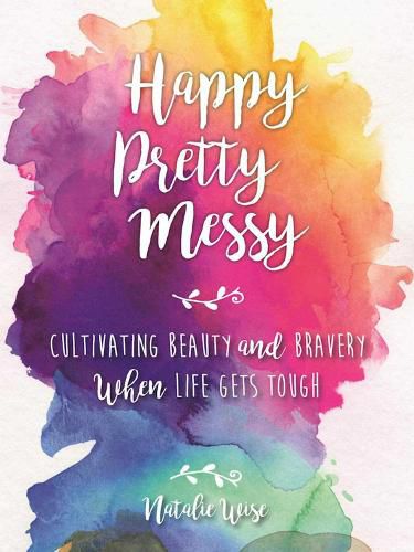 Cover image for Happy Pretty Messy: Cultivating Beauty and Bravery When Life Gets Tough