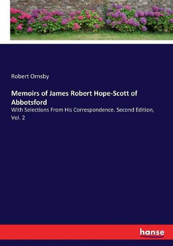 Memoirs of James Robert Hope-Scott of Abbotsford: With Selections From His Correspondence. Second Edition, Vol. 2