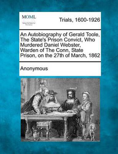 Cover image for An Autobiography of Gerald Toole, the State's Prison Convict, Who Murdered Daniel Webster, Warden of the Conn, State Prison, on the 27th of March, 18