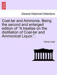 Cover image for Coal-tar and Ammonia. Being the second and enlarged edition of A treatise on the distillation of Coal-tar and Ammonical Liquor..