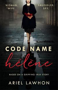 Cover image for Code Name Helene : Inspired by the gripping true story of World War 2 spy Nancy Wake