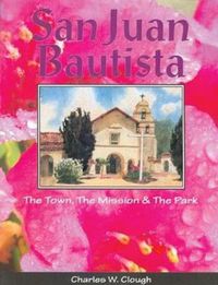 Cover image for San Juan Bautista: The Town, the Mission & the Park