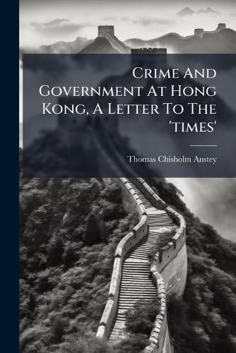 Cover image for Crime And Government At Hong Kong, A Letter To The 'times'