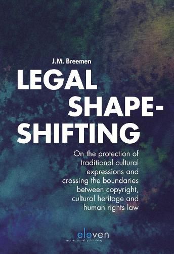 Cover image for Legal Shape-shifting: On the protection of traditional cultural expressions and crossing the boundaries between copyright, cultural heritage and human rights law