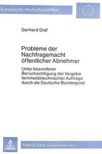 Cover image for Probleme Der Nachfragemacht Oeffentlicher Abnehmer: Unter Besonderer Beruecksichtigung Der Vergabe Fernmeldetechnischer Auftraege Durch Die Deutsche Bundespost