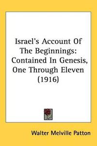 Cover image for Israel's Account of the Beginnings: Contained in Genesis, One Through Eleven (1916)