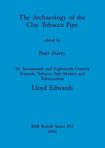 Cover image for The Archaeology of the Clay Tobacco Pipe XI: Seventeenth and Eighteenth Century Tyneside Tobacco Pipe Makers and Tobacconists