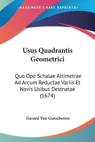 Cover image for Usus Quadrantis Geometrici: Quo Ope Schalae Altimetrae Ad Arcum Reductae Variis Et Novis Usibus Destnatae (1674)