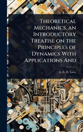 Cover image for Theoretical Mechanics, an Introductory Treatise on the Principles of Dynamics With Applications And