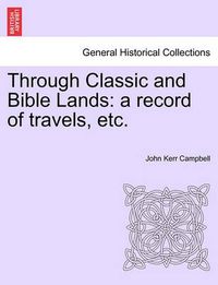 Cover image for Through Classic and Bible Lands: A Record of Travels, Etc.