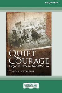 Cover image for Quiet Courage: Forgotten Heroes of World War Two [16pt Large Print Edition]