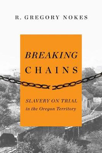 Cover image for Breaking Chains: Slavery on Trial in the Oregon Territory