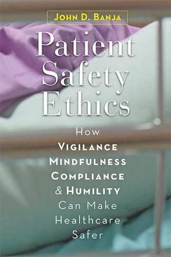 Cover image for Patient Safety Ethics: How Vigilance, Mindfulness, Compliance, and Humility Can Make Healthcare Safer