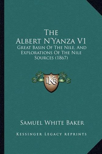 The Albert N'Yanza V1: Great Basin of the Nile, and Explorations of the Nile Sources (1867)