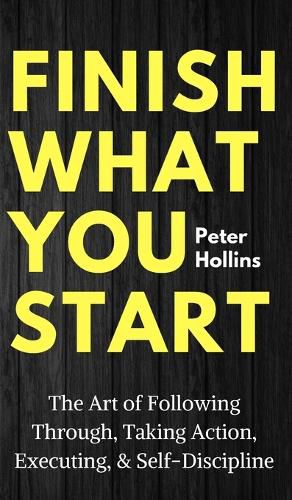 Cover image for Finish What You Start: The Art of Following Through, Taking Action, Executing, & Self-Discipline