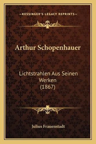 Arthur Schopenhauer: Lichtstrahlen Aus Seinen Werken (1867)