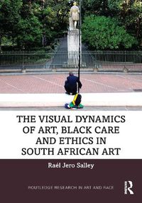 Cover image for The Visual Dynamics of Art, Black Care and Ethics in South African Art