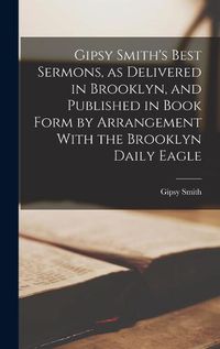 Cover image for Gipsy Smith's Best Sermons, as Delivered in Brooklyn, and Published in Book Form by Arrangement With the Brooklyn Daily Eagle