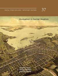 Cover image for Innovation in Carrier Aviation (Naval War College Newport Papers, Number 37)