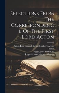 Cover image for Selections From The Correspondence Of The First Lord Acton