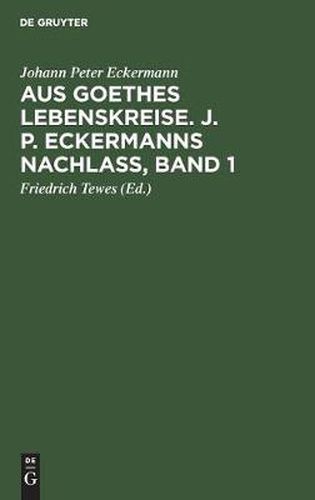 Aus Goethes Lebenskreise. J. P. Eckermanns Nachlass, Band 1