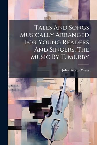 Cover image for Tales And Songs Musically Arranged For Young Readers And Singers, The Music By T. Murby