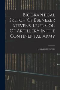 Cover image for Biographical Sketch Of Ebenezer Stevens, Leut. Col. Of Artillery In The Continental Army