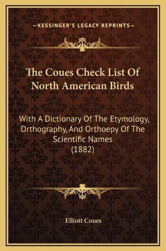 The Coues Check List of North American Birds: With a Dictionary of the Etymology, Orthography, and Orthoepy of the Scientific Names (1882)