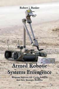 Cover image for Armed Robotic Systems Emergence: Weapons Systems Life Cycles Analysis and New Strategic Realities