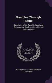 Cover image for Rambles Through Rome: Descriptive of the Social, Political, and Ecclesiastical Condition of the City and Its Inhabitants