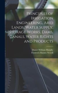 Cover image for Principles of Irrigation Engineering, Arid Lands, Water Supply, Storage Works, Dams, Canals, Water Rights and Products