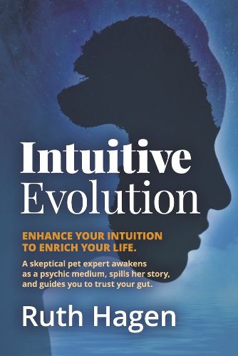 Cover image for Intuitive Evolution: Enhance Your Intuition to Enrich Your Life. A Skeptical Pet Expert Awakens as a Psychic Medium, Spills Her Story, and Guides You to Trust Your Gut.