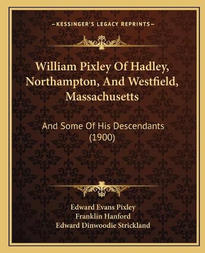 William Pixley of Hadley, Northampton, and Westfield, Massachusetts: And Some of His Descendants (1900)