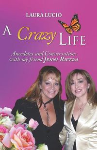 Cover image for A Crazy Life by Laura Lucio: Anecdotes and Conversations with my friend Jenni Rivera