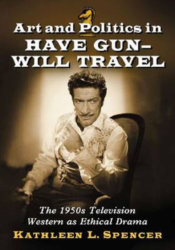 Cover image for Art and Politics in Have Gun - Will Travel: The 1950s Television Western as Ethical Drama