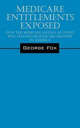 Cover image for Medicare Entitlements Exposed: How the Medicare Savings Account Will Change Healthcare Delivery in America