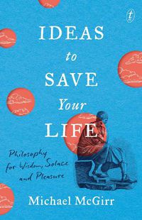 Cover image for Ideas to Save Your Life: Philosophy for Wisdom, Solace and Pleasure