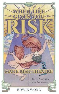 Cover image for When Life Gives You Risk, Make Risk Theatre: Three Tragedies and Six Essays